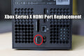Xbox Series X HDMI Repair